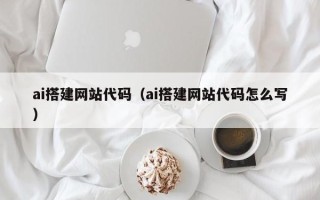 景德镇ai搭建网站代码（ai搭建网站代码怎么写）