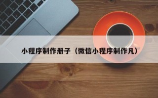景德镇小程序制作册子（微信小程序制作凡）