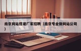 景德镇南京网站搭建厂家招聘（南京专业做网站公司）