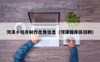 景德镇菏泽小程序制作出售信息（菏泽程序员招聘）
