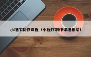 景德镇小程序制作课程（小程序制作课程总结）
