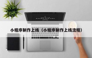 景德镇小程序制作上线（小程序制作上线流程）