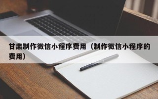 景德镇甘肃制作微信小程序费用（制作微信小程序的费用）