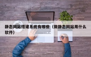景德镇静态网站搭建系统有哪些（做静态网站用什么软件）