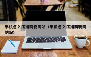 景德镇手机怎么搭建购物网站（手机怎么搭建购物网站呢）