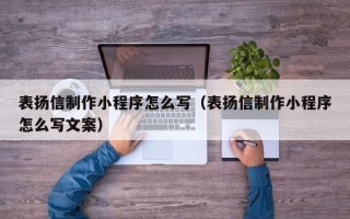 景德镇表扬信制作小程序怎么写（表扬信制作小程序怎么写文案）