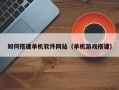 景德镇如何搭建单机软件网站（单机游戏搭建）