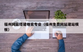 景德镇福州网站搭建哪家专业（福州免费网站建站模板）
