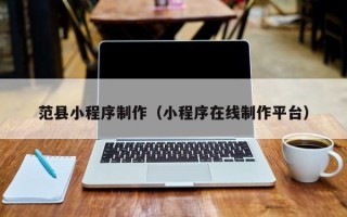 景德镇范县小程序制作（小程序在线制作平台）