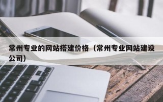 景德镇常州专业的网站搭建价格（常州专业网站建设公司）