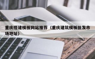 景德镇重庆搭建模板网站推荐（重庆建筑模板批发市场地址）
